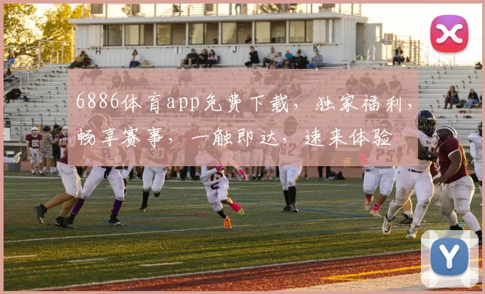 6886体育app免费下载，独家福利，畅享赛事，一触即达，速来体验