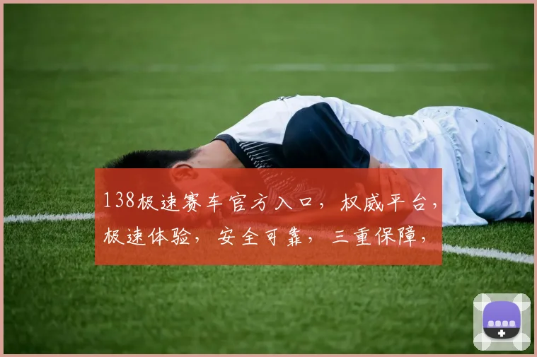 138极速赛车官方入口，权威平台，极速体验，安全可靠，三重保障，不容错过