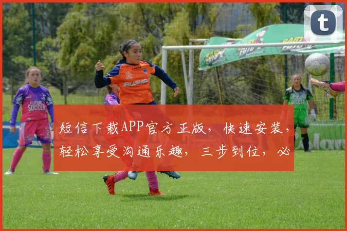 短信下载APP官方正版，快速安装，轻松享受沟通乐趣，三步到位，必选神器