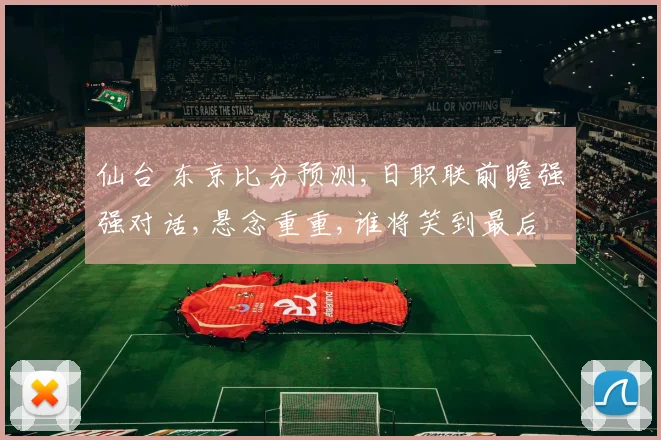 仙台 东京比分预测,日职联前瞻强强对话,悬念重重,谁将笑到最后