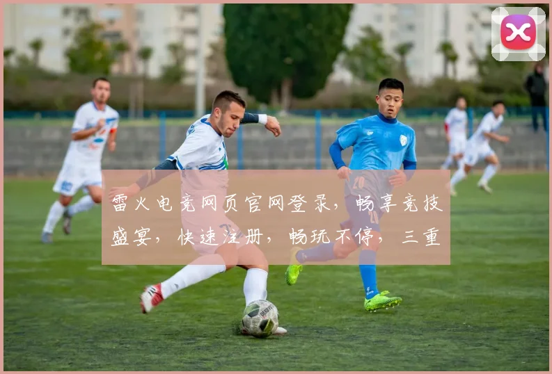 雷火电竞网页官网登录，畅享竞技盛宴，快速注册，畅玩不停，三重福利等你来