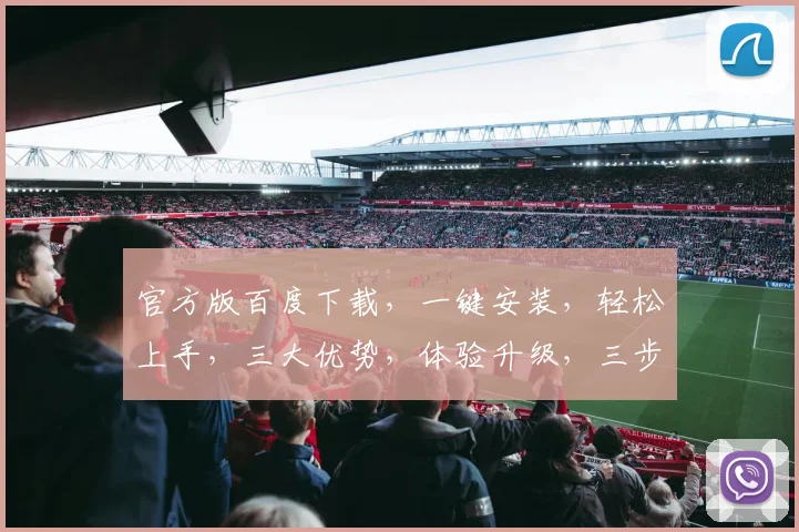 官方版百度下载，一键安装，轻松上手，三大优势，体验升级，三步搞定