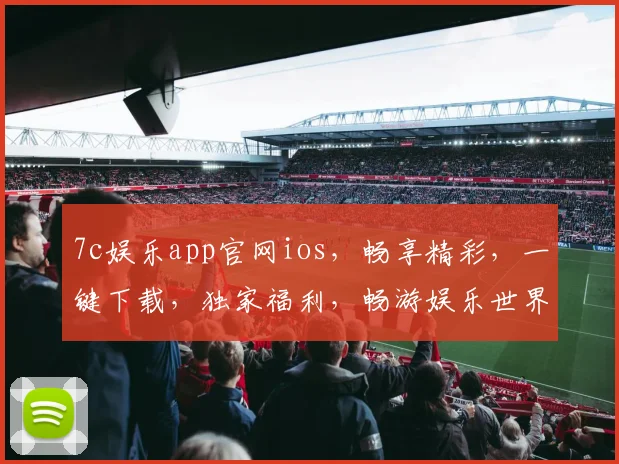 7c娱乐app官网ios，畅享精彩，一键下载，独家福利，畅游娱乐世界，体验非凡